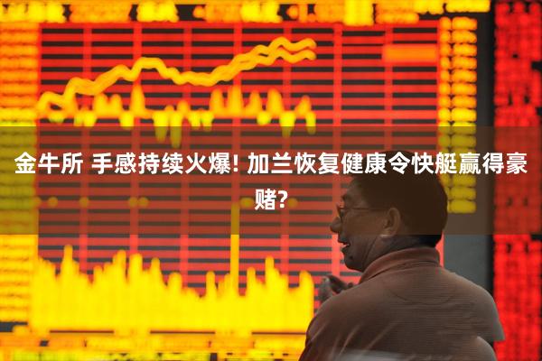 金牛所 手感持续火爆! 加兰恢复健康令快艇赢得豪赌?