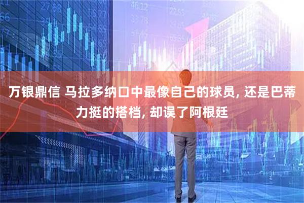 万银鼎信 马拉多纳口中最像自己的球员, 还是巴蒂力挺的搭档, 却误了阿根廷