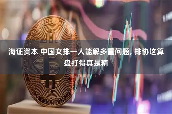 海证资本 中国女排一人能解多重问题, 排协这算盘打得真是精