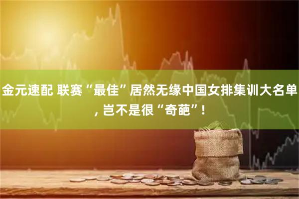 金元速配 联赛“最佳”居然无缘中国女排集训大名单, 岂不是很“奇葩”!
