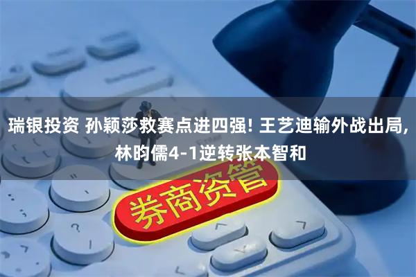 瑞银投资 孙颖莎救赛点进四强! 王艺迪输外战出局, 林昀儒4-1逆转张本智和