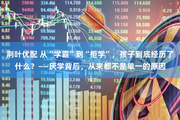 荆叶优配 从“学霸”到“拒学”，孩子到底经历了什么？——厌学背后，从来都不是单一的原因