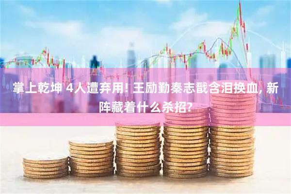 掌上乾坤 4人遭弃用! 王励勤秦志戬含泪换血, 新阵藏着什么杀招?
