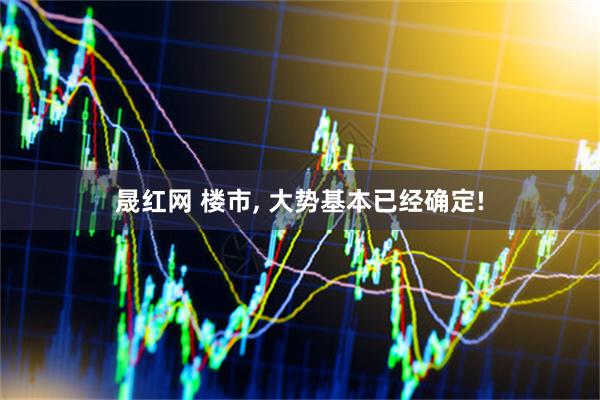 晟红网 楼市, 大势基本已经确定!