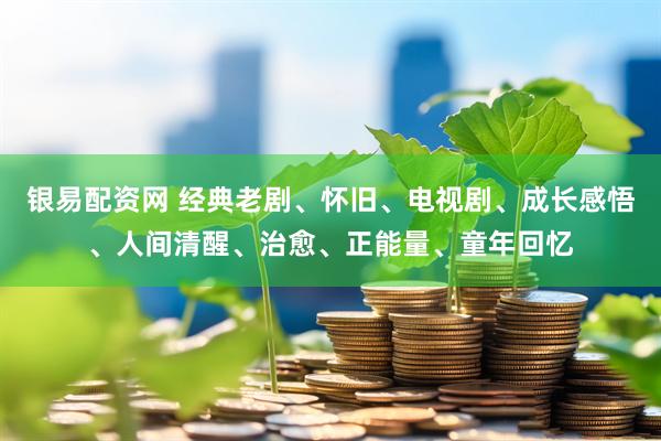 银易配资网 经典老剧、怀旧、电视剧、成长感悟、人间清醒、治愈、正能量、童年回忆