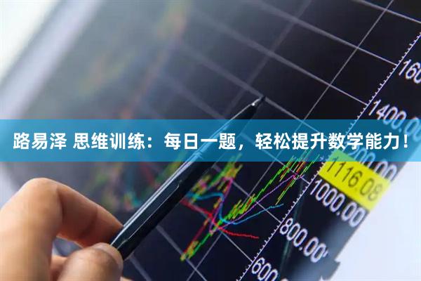 路易泽 思维训练：每日一题，轻松提升数学能力！