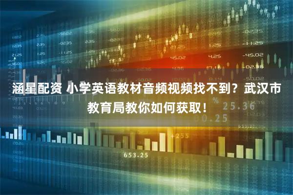 涵星配资 小学英语教材音频视频找不到？武汉市教育局教你如何获取！